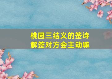 桃园三结义的签诗解签对方会主动嘛