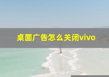 桌面广告怎么关闭vivo