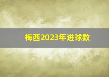 梅西2023年进球数