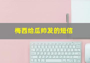 梅西给瓜帅发的短信