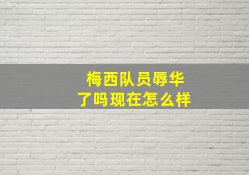 梅西队员辱华了吗现在怎么样