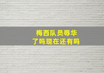 梅西队员辱华了吗现在还有吗