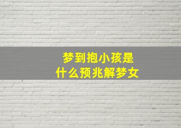 梦到抱小孩是什么预兆解梦女