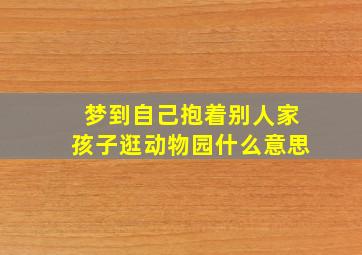 梦到自己抱着别人家孩子逛动物园什么意思