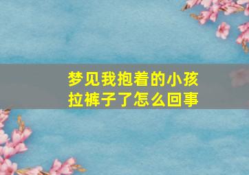 梦见我抱着的小孩拉裤子了怎么回事