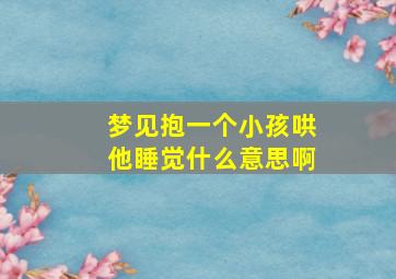 梦见抱一个小孩哄他睡觉什么意思啊