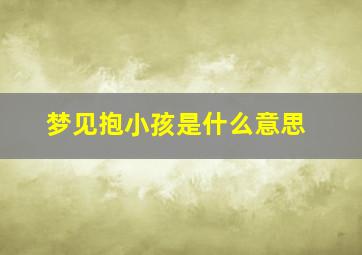 梦见抱小孩是什么意思