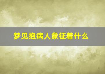 梦见抱病人象征着什么