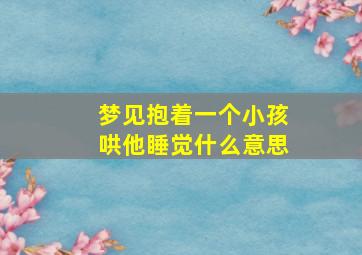 梦见抱着一个小孩哄他睡觉什么意思