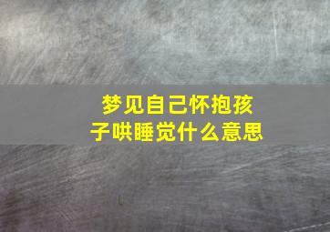 梦见自己怀抱孩子哄睡觉什么意思