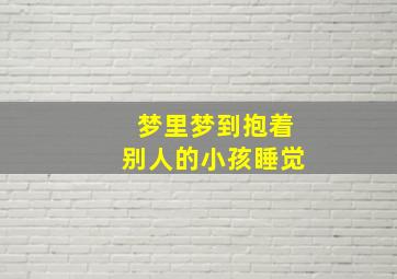 梦里梦到抱着别人的小孩睡觉