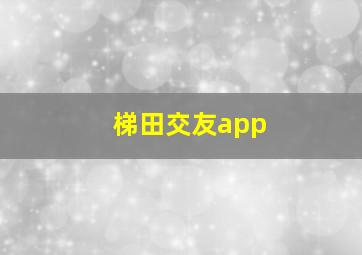 梯田交友app