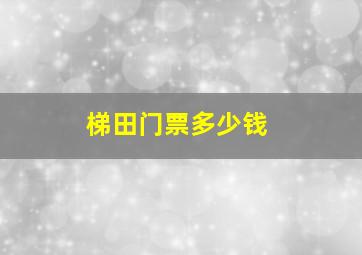 梯田门票多少钱