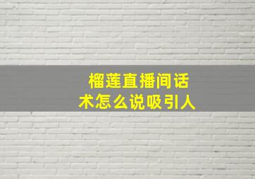 榴莲直播间话术怎么说吸引人