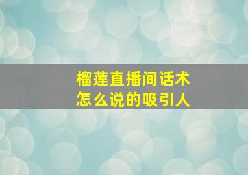 榴莲直播间话术怎么说的吸引人