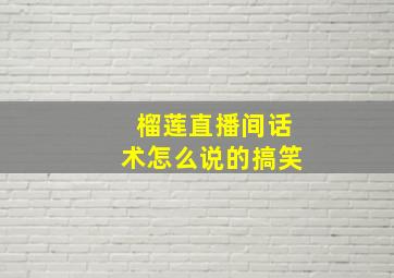 榴莲直播间话术怎么说的搞笑