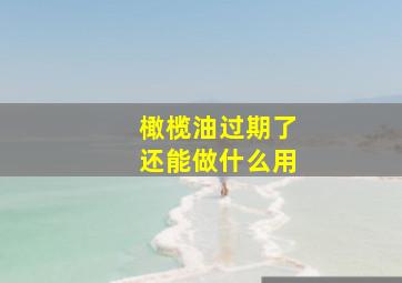 橄榄油过期了还能做什么用