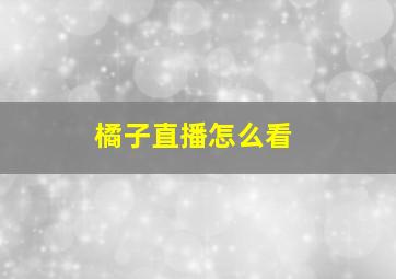 橘子直播怎么看