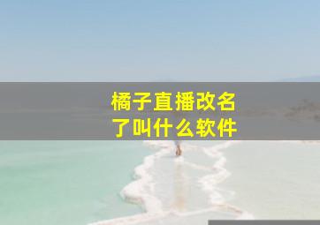 橘子直播改名了叫什么软件