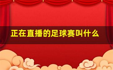 正在直播的足球赛叫什么