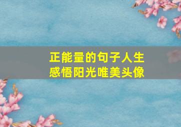 正能量的句子人生感悟阳光唯美头像