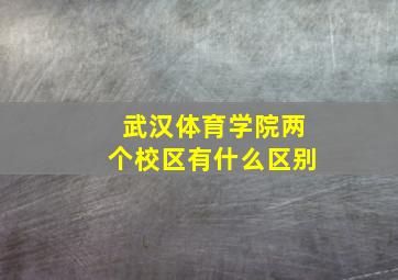 武汉体育学院两个校区有什么区别