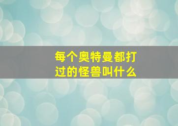 每个奥特曼都打过的怪兽叫什么