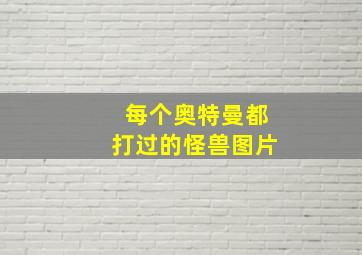 每个奥特曼都打过的怪兽图片