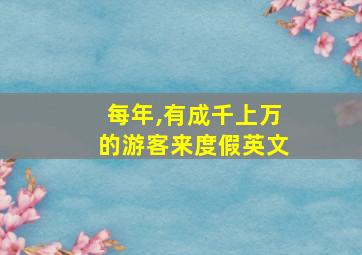 每年,有成千上万的游客来度假英文