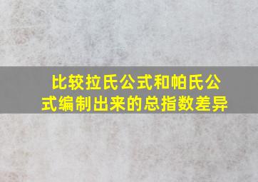 比较拉氏公式和帕氏公式编制出来的总指数差异