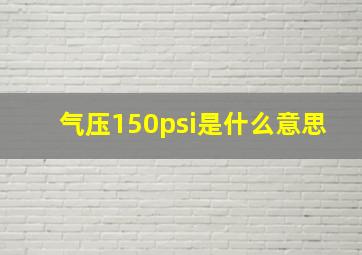 气压150psi是什么意思