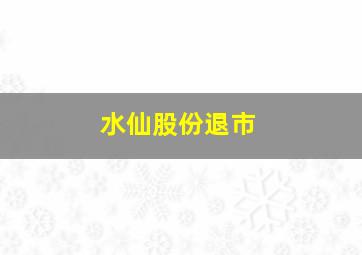 水仙股份退市