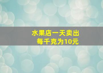 水果店一天卖出每千克为10元