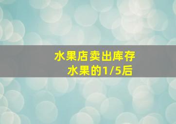 水果店卖出库存水果的1/5后