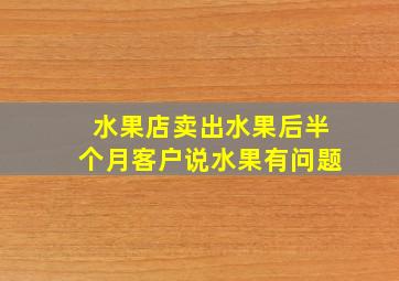 水果店卖出水果后半个月客户说水果有问题