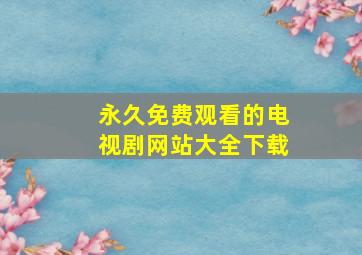 永久免费观看的电视剧网站大全下载