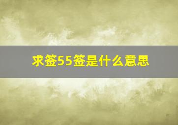 求签55签是什么意思