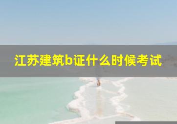 江苏建筑b证什么时候考试