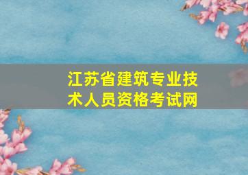 江苏省建筑专业技术人员资格考试网