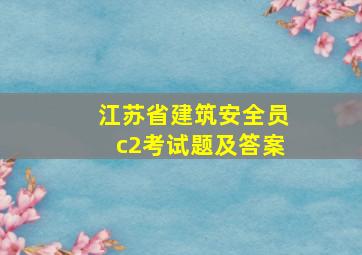 江苏省建筑安全员c2考试题及答案