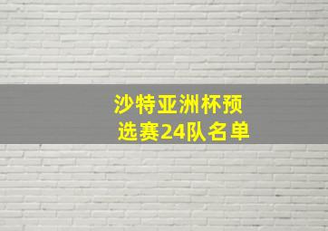 沙特亚洲杯预选赛24队名单