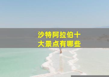 沙特阿拉伯十大景点有哪些