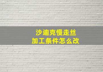 沙迪克慢走丝加工条件怎么改