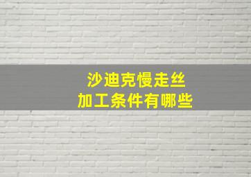 沙迪克慢走丝加工条件有哪些