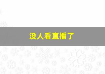 没人看直播了