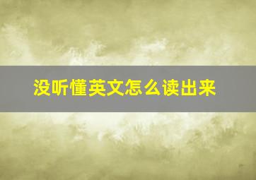 没听懂英文怎么读出来