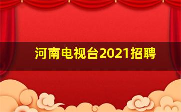 河南电视台2021招聘