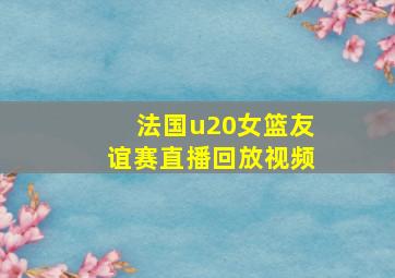 法国u20女篮友谊赛直播回放视频