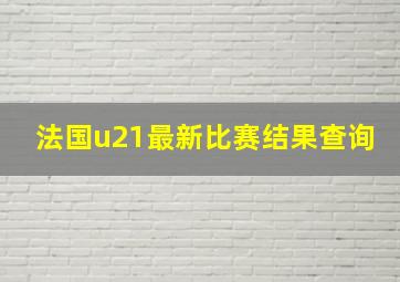 法国u21最新比赛结果查询