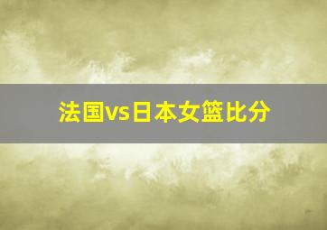 法国vs日本女篮比分